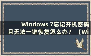 Windows 7忘记开机密码且无法一键恢复怎么办？ （Windows 7开机密码忘记了可以一键恢复吗？）